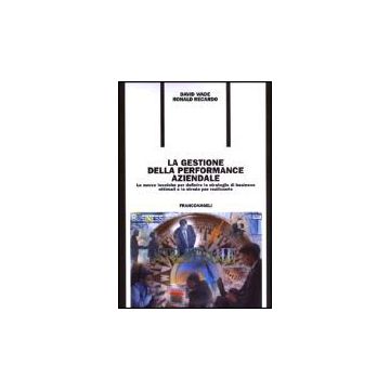 La Gestione Della Performance Aziendale. Le Nuove Tecniche Per Definire Le  Strategie Di Business Ottimali E Le Strade Per Realizzarle - Wade David; Recardo Ronald - Franco Angeli - 9788846446206