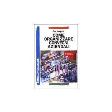 Come Organizzare Convegni Aziendali - Vergani Tea - Franco Angeli - 9788846446237