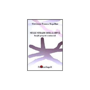Sulle Strade Della Citta. Luoghi, Progetti, Sentimenti - Franco_repellini Giovanna - Franco Angeli - 9788846446275