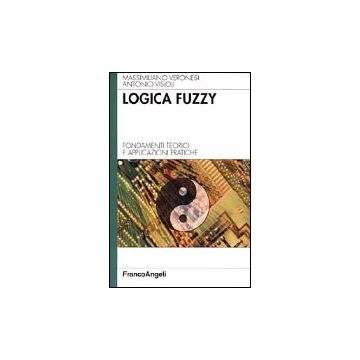 Logica Fuzzy. Fondamenti Teorici E Applicazioni Pratiche - Veronesi Massimiliano; Visioli Antonio - Franco Angeli - 9788846446428