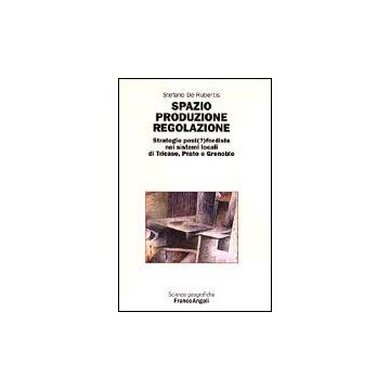 ? Spazio Produzione Regolazione. Strategie Postfordiste Nei Sistemi Locali Di Tricase, Prato E Grenoble - De Rubertis Stefano - Franco Angeli - 9788846446787