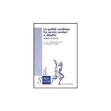 La Qualita' Condivisa Fra Servizi Sanitari E Cittadini. Metodi E Strumenti  - Cinotti; Cipolla - Franco Angeli - 9788846447043