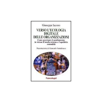 Verso L'ecologia Digitale Delle Organizzazioni. Come Governare Il Cambiamento: La Visione Di Medio Termine E L'equilibrio Sostenibile - Iacono Giuseppe - Franco Angeli - 9788846447050
