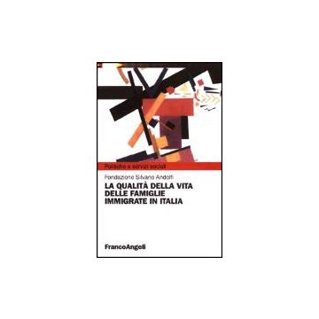 La Qualita' Della Vita Delle Famiglie Immigrate In Italia  - Fondazione Sivano Andolfi - Franco Angeli - 9788846447098