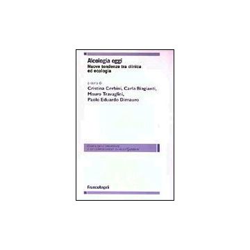 Alcologia Oggi. Nuove Tendenze Tra Clinica Ed Ecologia - Cerbini; Biagianti; Travaglini; Dimauro - Franco Angeli - 9788846447272