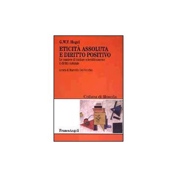 Eticita' Assoluta E Diritto Positivo. Le Maniere Di Trattare Scientificamente Il Diritto Naturale - Hegel Friedrich; Del Vecchio M.  - Franco Angeli - 9788846447357