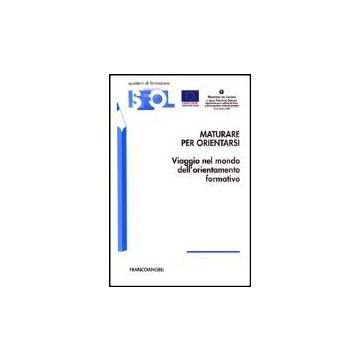 Maturare Per Orientarsi. Viaggio Nel Mondo Dell'orientamento Formativo - Isfol - Franco Angeli - 9788846447913