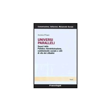 Universi Paralleli. Saperi Della Pubblica Amministrazione, Cambiamento Sociale E Stili Di Vita Dei Cittadini - Pitasi Andrea - Franco Angeli - 9788846447944