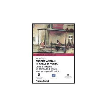 Essere Anziani In Valle D'aosta. Linee Di Intreccio Tra Domanda Di Servizi E Nuova Imprenditorialita' - Cugno Anna - Franco Angeli - 9788846448040