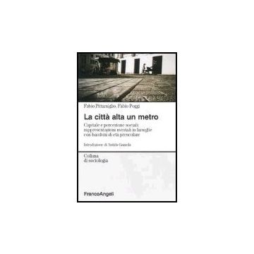 Citta' Alta Un Metro. Capitale E Percezione Sociali: Rappresentazioni Mentali In Famiglie Con Bambini Di Eta' Prescolare - Pittamiglio Fabio; Poggi Fabio - Franco Angeli - 9788846448354