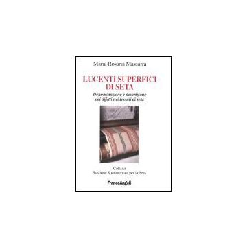 Lucenti Superfici Di Seta. Denominazione E Descrizione Dei Difetti Nei Tessuti Di Seta - Massafra M. Rosaria - Franco Angeli - 9788846449047