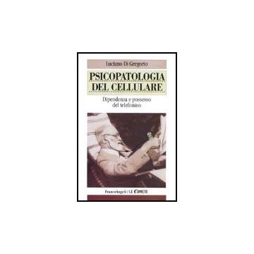 Psicopatologia Del Cellulare. Dipendenza E Possesso Del Telefonino - Di Gregorio Luciano - Franco Angeli - 9788846449443