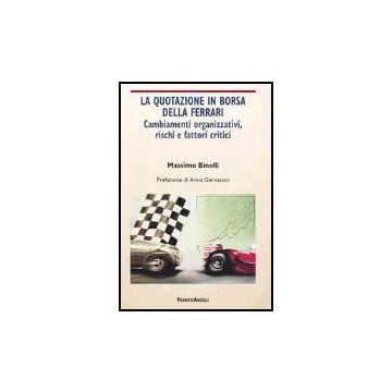Quotazione In Borsa Della Ferrari. Cambiamenti Organizzativi, Rischi E Fattori ( Critici - Binelli Massimo - Franco Angeli - 9788846450340