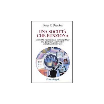 Societa' Che Funziona. Comunita, Organizzazioni, Sistema Politico: Una Guida Per Comprendere Il Mondo Contemporaneo - Drucker Peter F. - Franco Angeli - 9788846450401