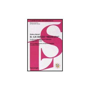 Giubileo «mediato». Audience Dei Programmi Televisivi E Religiosita' In Italia ( - Martelli Stefano - Franco Angeli - 9788846450661