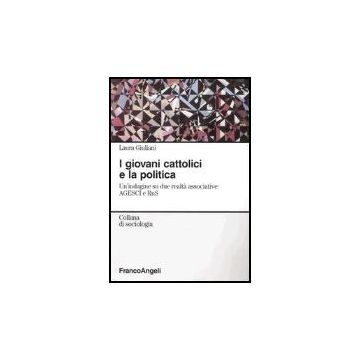 Giovani Cattolici E La Politica. Un'indagine Su Due Realta' Associative: Agesci  E Rns - Giuliani Laura - Franco Angeli - 9788846450975