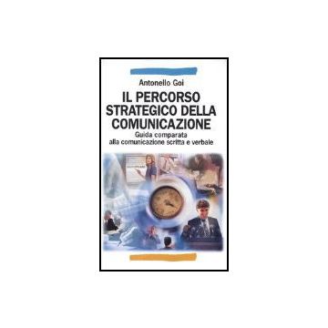 Il Percorso Strategico Della Comunicazione. Guida Comparata Alla Comunicazione  Scritta E Verbale - Goi Antonello - Franco Angeli - 9788846451309