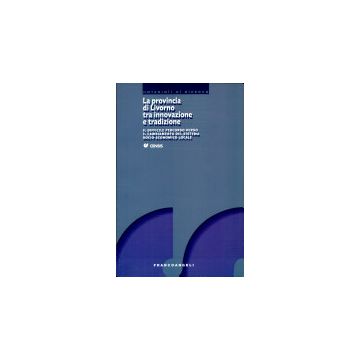 Provincia Di Livorno Tra Innovazione E Tradizione. Il Difficile Percorso Verso I Il Cambiamento Del Sistema Socio-economico Locale - Censis  - Franco Angeli - 9788846451378