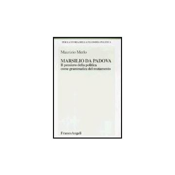 Marsilio Da Padova. Il Pensiero Della Politica Come Grammatica Del Mutamento - Merlo Maurizio - Franco Angeli - 9788846451460
