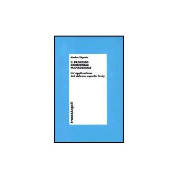 Il Processo Decisionale Manageriale. Un'applicazione Del Sistema Esperto Fuzzy  - Vignola Marina - Franco Angeli - 9788846451507