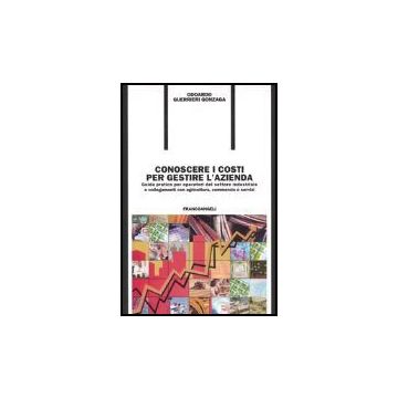 Conoscere I Costi Per Gestire L'azienda. Guida Pratica Per Operatori Del Settore Industriale E Collegamenti Con Agricoltura, Commercio E Servizi - Guerrieri_gonzaga Odoardo - Franco Angeli - 9788846451767