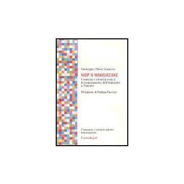 Wop O Mangiacake. Consumi E Identita' Etnica: La Negoziazione Dell'italianita' A Toronto - Losacco Giuseppe - Franco Angeli - 9788846451774
