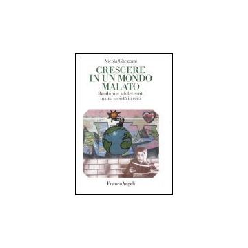 Crescere In Un Mondo Malato. Bambini E Adolescenti In Una Societa' In Crisi - Ghezzani Nicola - Franco Angeli - 9788846452443