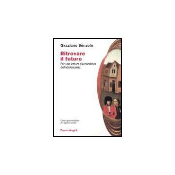 Ritrovare Il Futuro. Per Una Lettura Psicoanalitica Dell'adolescenza - Senzolo Graziano - Franco Angeli - 9788846452573