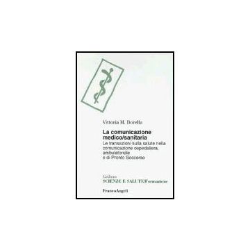 Comunicazione Medico-sanitaria. Le Transazioni Sulla Salute Nella Comunicazione  Ospedaliera, Ambulatoriale E Di Pronto Soccorso - Borella Vittoria M. - Franco Angeli - 9788846452641