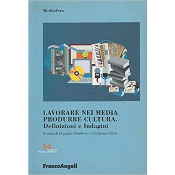 Lavorare Nei Media, Produrre Cultura. Definizioni E Indagini - Ortoleva; Solari - Franco Angeli - 9788846452726