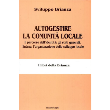 Autogestire La Comunita' Locale. Il Percorso Dell'identita: Gli Stati Generali, L'intesa, L'organizzazione Dello Sviluppo Locale - Sviluppo Brianza - Franco Angeli - 9788846452825