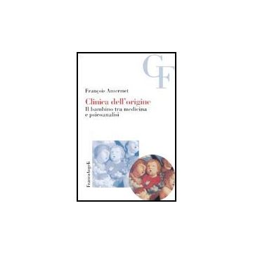 Clinica Dell'origine. Il Bambino Tra Medicina E Psicoanalisi - Ansermet Francois - Franco Angeli - 9788846453334