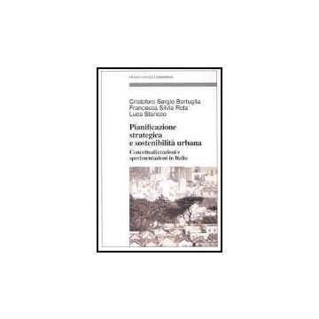 Pianificazione Strategica E Sostenibilita' Urbana. Concettualizzazioni E Sperimentazioni In Italia - Bertuglia Cristoforo S.; Rota Francesca S.; Staricco Luca - Franco Angeli - 9788846453402