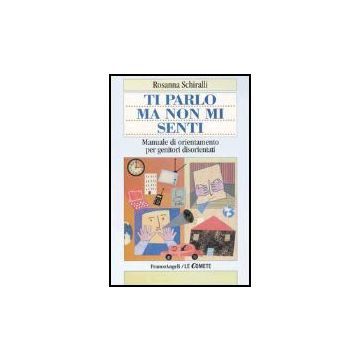Ti Parlo Ma Non Mi Senti. Manuale Di Orientamento Per Genitori Disorientati - Schiralli Rosanna - Franco Angeli - 9788846453532
