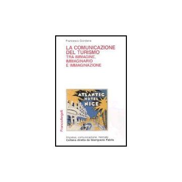 La Comunicazione Del Turismo Tra Immagine, Immaginario E Immaginazione  - Giordana Francesco - Franco Angeli - 9788846453730