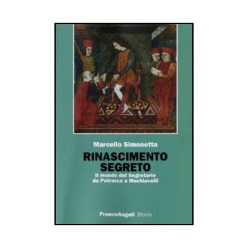 Rinascimento Segreto. Il Mondo Del Segretario Da Petrarca A Machiavelli - Simonetta Marcello - Franco Angeli - 9788846454058