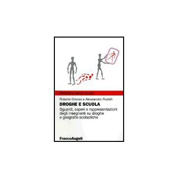 Droghe E Scuola. Sguardi, Saperi E Rappresentazioni Degli Insegnanti Su Droghe E Geografie Scolastiche - Ginosa Roberto; Rudelli Alessandro - Franco Angeli - 9788846454171