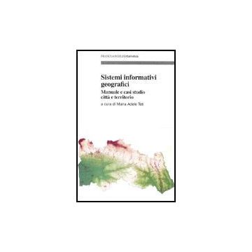 Sistemi Informativi Geografici. Manuale E Casi Di Studio Citta' E Territorio - Teti - Franco Angeli - 9788846454263