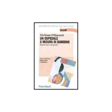Un Ospedale A Misura Di Bambino. Esperienze E Proposte  - Filippazzi Giuliana - Franco Angeli - 9788846454331