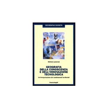 Geografia Della Conoscenza E Dell'innovazione Tecnologica. Un'interpretazione Dei Cambiamenti Terriroriali - Lazzeroni Michela - Franco Angeli - 9788846454379