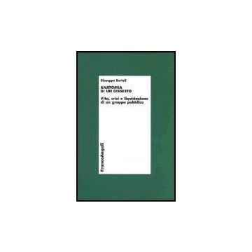Anatomia Di Un Dissesto. Vita, Crisi E Liquidazione Di Un Gruppo Pubblico - Bertoli Giuseppe - Franco Angeli - 9788846454416