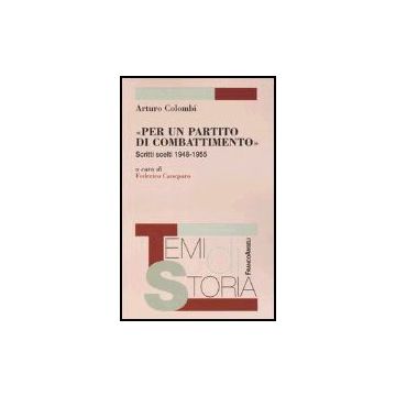 «per Un Partito Di Combattimento». Scritti Scelti 1948-1955 - Colombi Arturo - Franco Angeli - 9788846454829