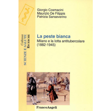 La peste bianca. Milano e la lotta antitubercolare (1882-1945) - Cosmacini Giorgio; De Filippis Maurizio; Sanseverino Patrizia - Franco Angeli - 9788846455055