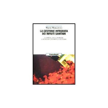 Gestione Integrata Dei Rifiuti Sanitari. La Normativa, I Dati E Le Informazioni, Le Metodologie Di Trattamento, Il Caso Calabria - Monastero Mario - Franco Angeli - 9788846455116