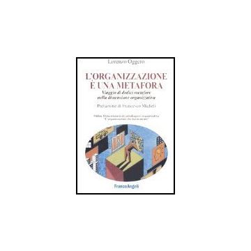 L' Organizzazione E' Una Metafora. Viaggio Di Dodici Metafore Nella Dimensione  Organizzativa - Oggero Lorenzo - Franco Angeli - 9788846455819