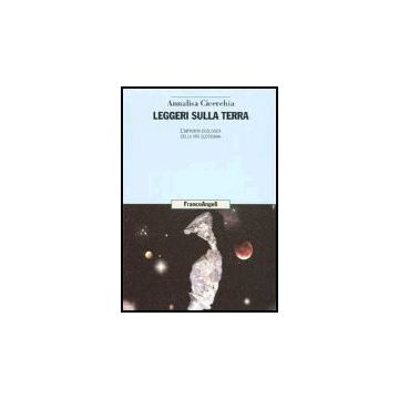 Leggeri Sulla Terra. L'impronta Ecologica Della Vita Quotidiana - Cicerchia Annalisa - Franco Angeli - 9788846455994