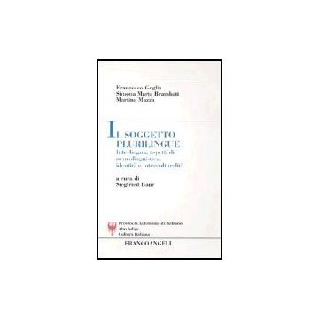 Il Soggetto Plurilingue. Interlingua, Aspetti Di Neurolinguistica, Identita' E  Interculturalita' - Goglia Francesco; Brambati Simona M.; Mazza Martina - Franco Angeli - 9788846456656