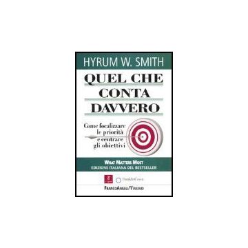 Quel Che Conta Davvero. Come Focalizzare Le Priorita' E Centrare Gli Obiettivi - Smith Hyrum W. - Franco Angeli - 9788846456960