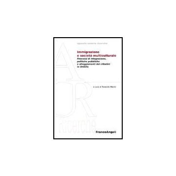 Immigrazione E Societa' Multiculturale. Processi Di Integrazione, Politiche Pubbliche E Atteggiameti Dei Cittadini In Umbria - Marini - Franco Angeli - 9788846457233