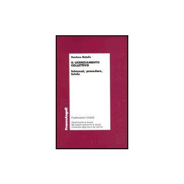 Il Licenziamento Collettivo. Interessi, Procedure, Tutele  - Natullo Gaetano - Franco Angeli - 9788846457684